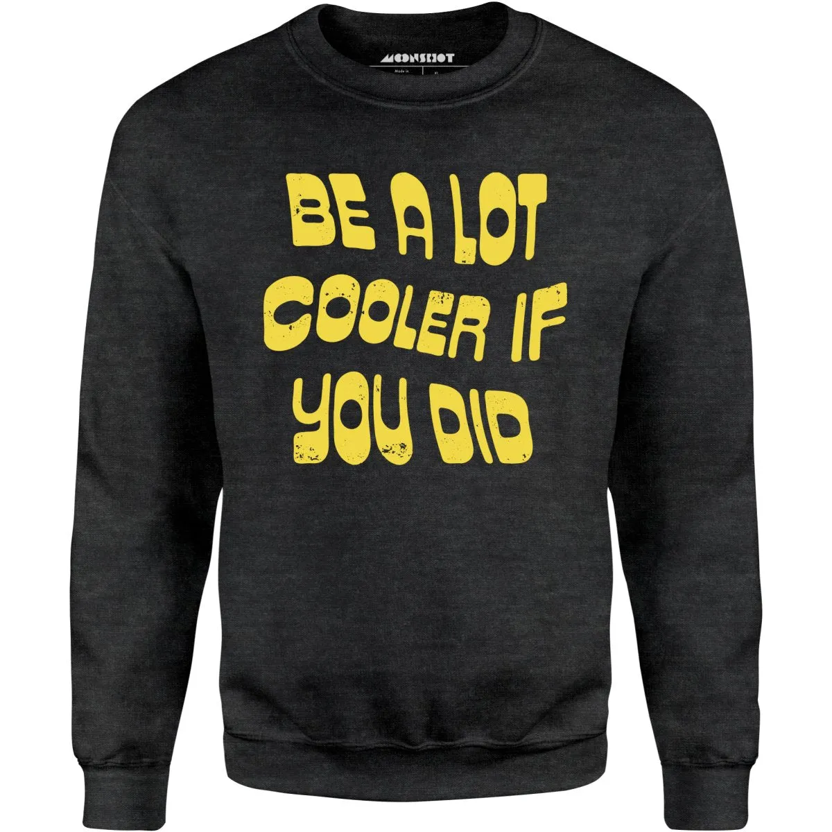 Be a Lot Cooler if You Did - Unisex Sweatshirt